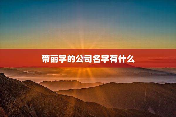 带丽字的公司名字有什么