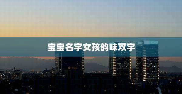 宝宝名字女孩韵味双字