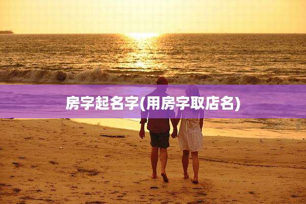 房字起名字(用房字取店名)