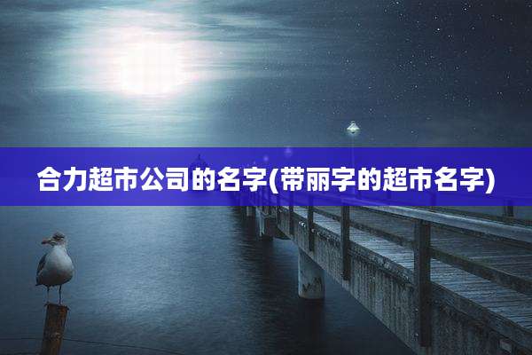 合力超市公司的名字(带丽字的超市名字)