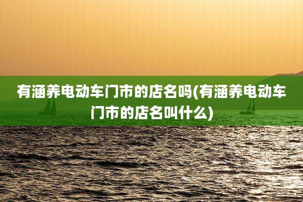 有涵养电动车门市的店名吗(有涵养电动车门市的店名叫什么)