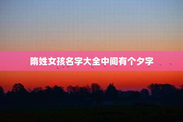 隋姓女孩名字大全中间有个夕字