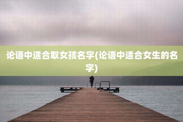 论语中适合取女孩名字(论语中适合女生的名字)