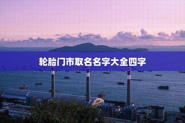 轮胎门市取名名字大全四字