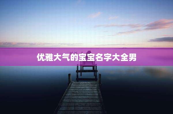 优雅大气的宝宝名字大全男