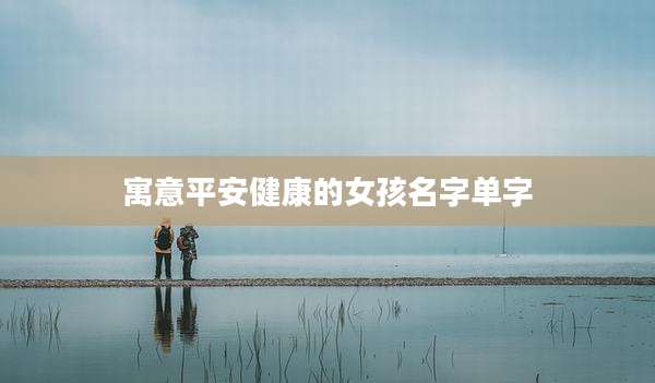 寓意平安健康的女孩名字单字
