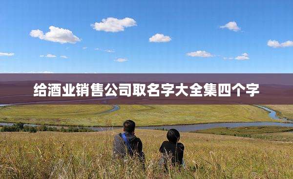 给酒业销售公司取名字大全集四个字
