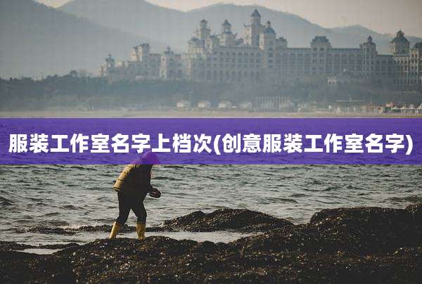 服装工作室名字上档次(创意服装工作室名字)