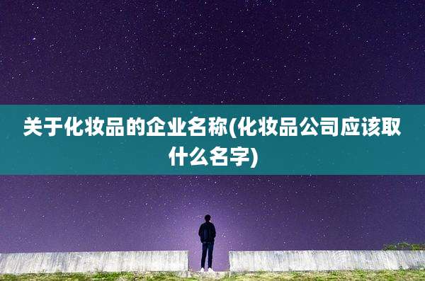 关于化妆品的企业名称(化妆品公司应该取什么名字)