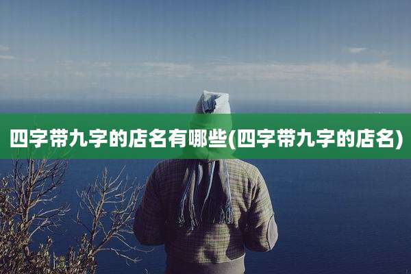 四字带九字的店名有哪些(四字带九字的店名)