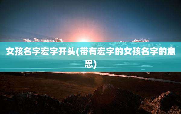 女孩名字宏字开头(带有宏字的女孩名字的意思)