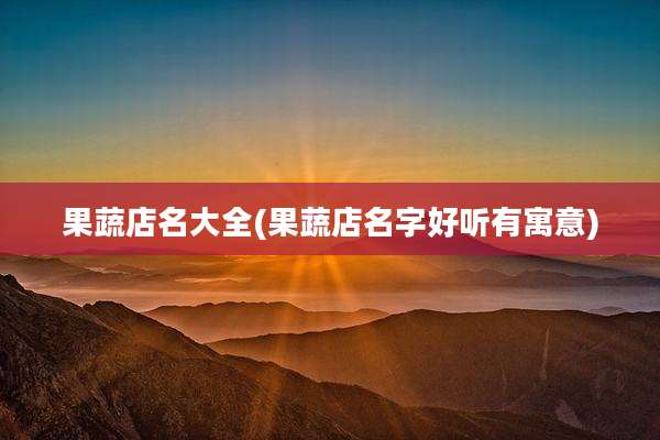 果蔬店名大全(果蔬店名字好听有寓意)