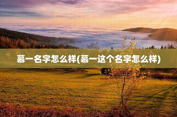 慕一名字怎么样(慕一这个名字怎么样)