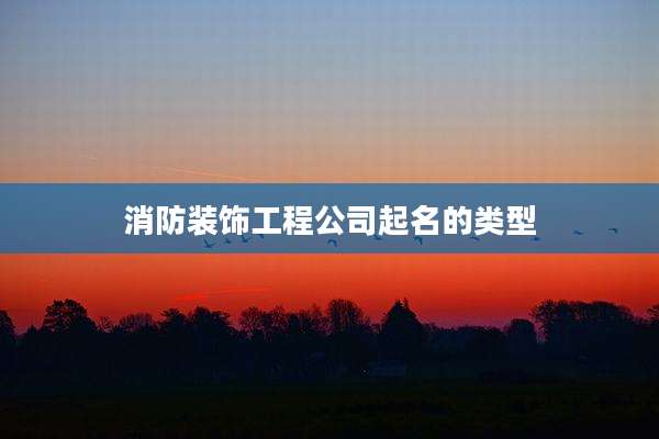 消防装饰工程公司起名的类型