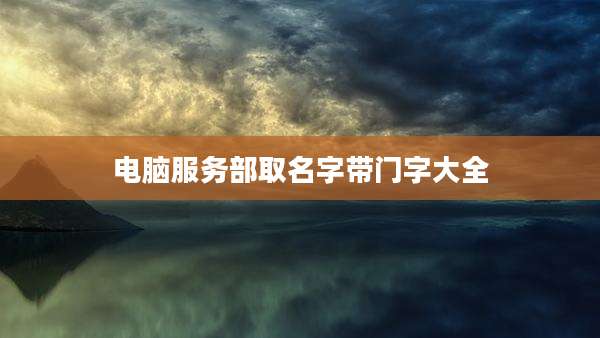 电脑服务部取名字带门字大全