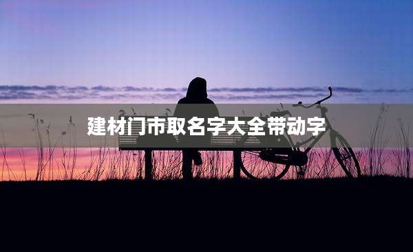 建材门市取名字大全带动字