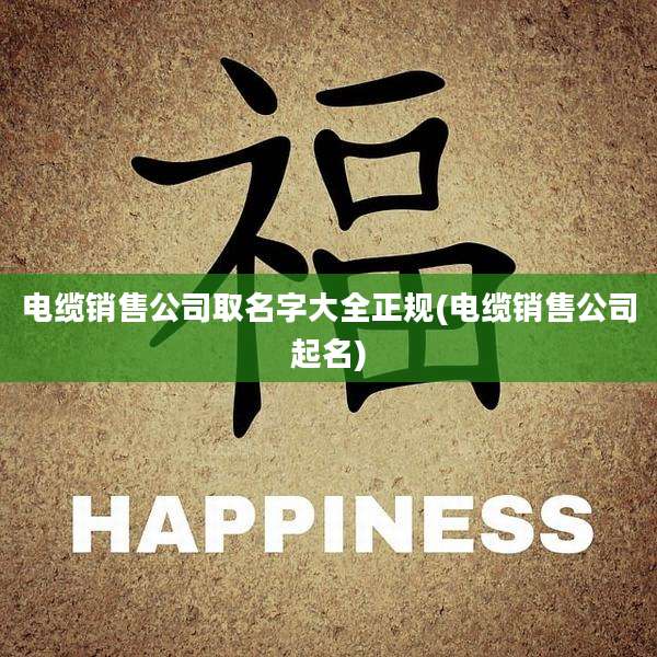 电缆销售公司取名字大全正规(电缆销售公司起名)