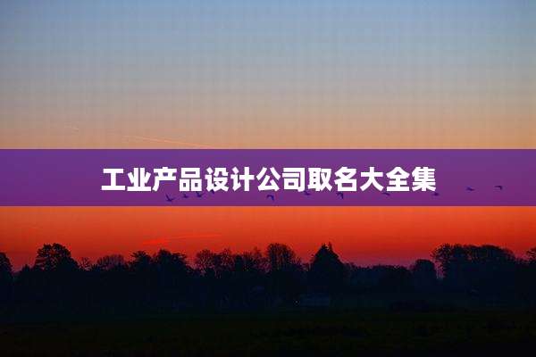 工业产品设计公司取名大全集