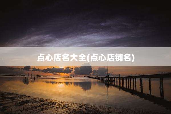 点心店名大全(点心店铺名)