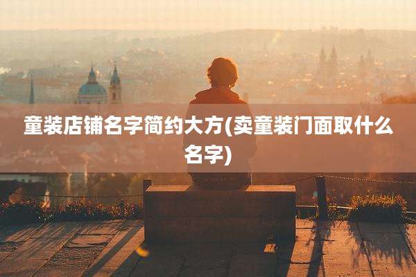童装店铺名字简约大方(卖童装门面取什么名字)
