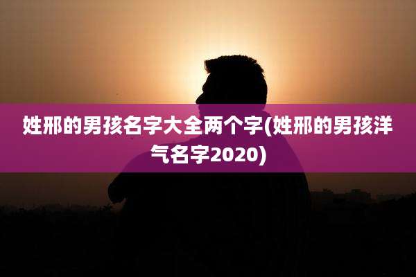 姓邢的男孩名字大全两个字(姓邢的男孩洋气名字2020)