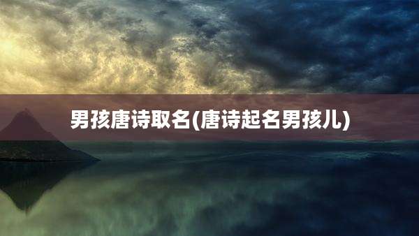男孩唐诗取名(唐诗起名男孩儿)