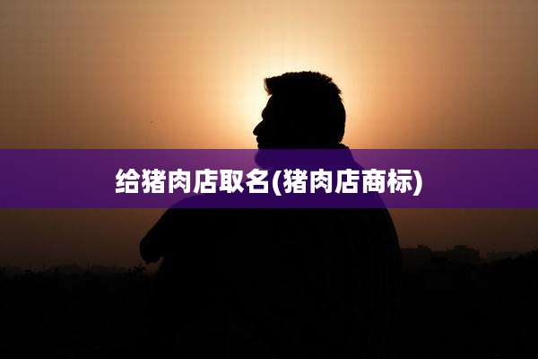 给猪肉店取名(猪肉店商标)