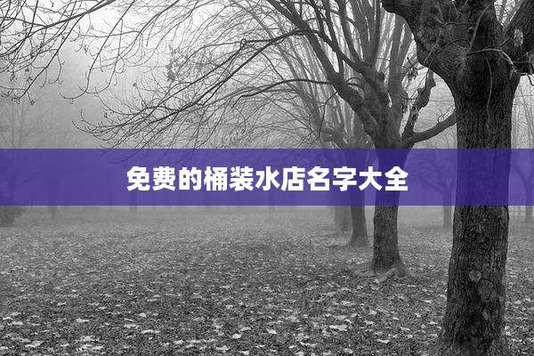 免费的桶装水店名字大全