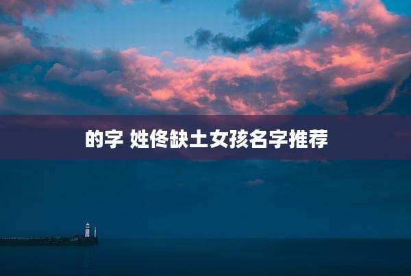 的字 姓佟缺土女孩名字推荐
