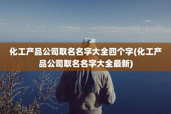 化工产品公司取名名字大全四个字(化工产品公司取名名字大全最新)