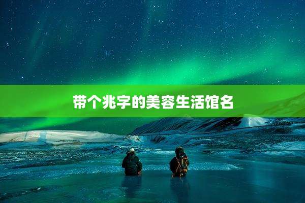 带个兆字的美容生活馆名