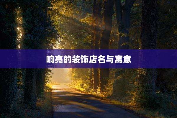 响亮的装饰店名与寓意