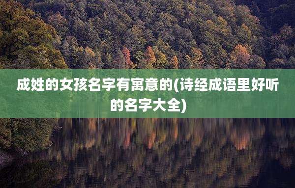 成姓的女孩名字有寓意的(诗经成语里好听的名字大全)