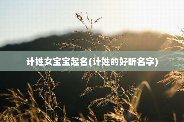 计姓女宝宝起名(计姓的好听名字)