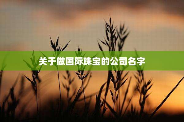 关于做国际珠宝的公司名字