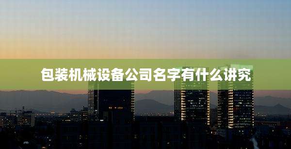 包装机械设备公司名字有什么讲究