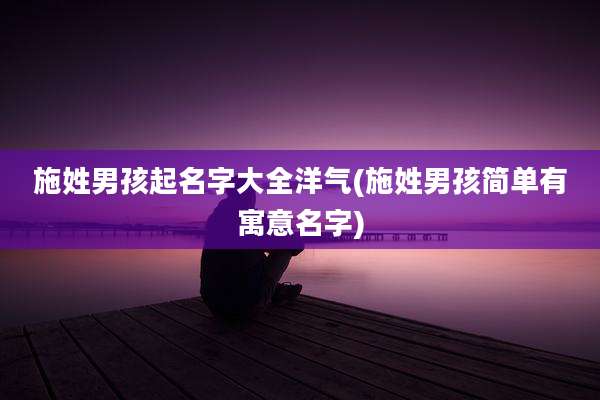 施姓男孩起名字大全洋气(施姓男孩简单有寓意名字)