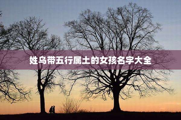 姓乌带五行属土的女孩名字大全