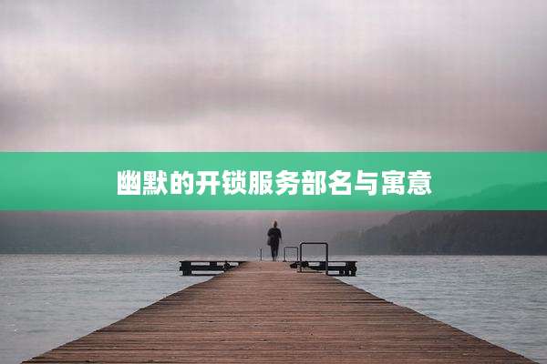 幽默的开锁服务部名与寓意