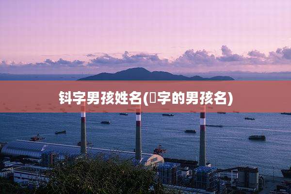 钭字男孩姓名(莯字的男孩名)