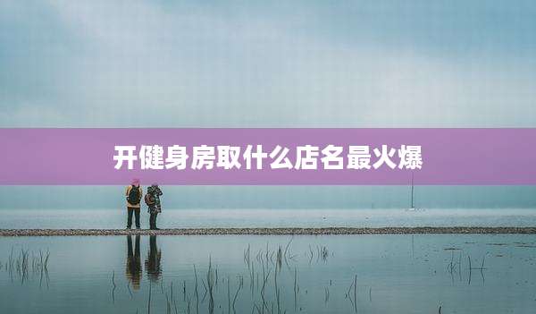 开健身房取什么店名最火爆