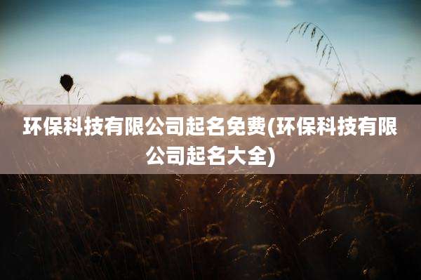 环保科技有限公司起名免费(环保科技有限公司起名大全)
