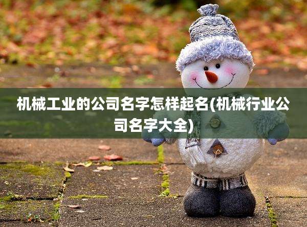 机械工业的公司名字怎样起名(机械行业公司名字大全)