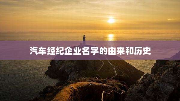 汽车经纪企业名字的由来和历史