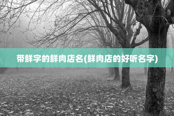 带鲜字的鲜肉店名(鲜肉店的好听名字)