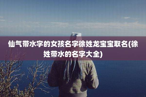 仙气带水字的女孩名字徐姓龙宝宝取名(徐姓带水的名字大全)