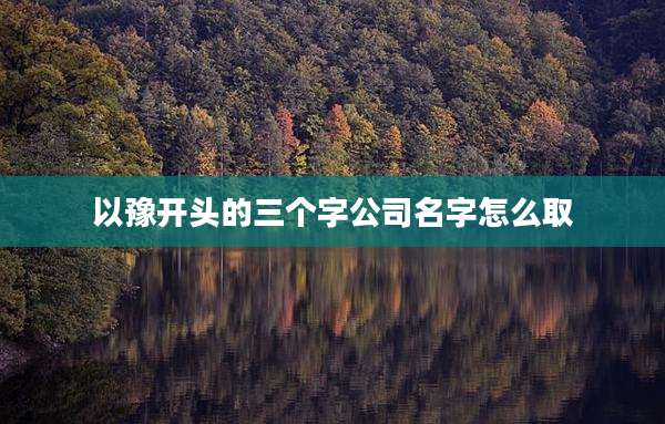 以豫开头的三个字公司名字怎么取