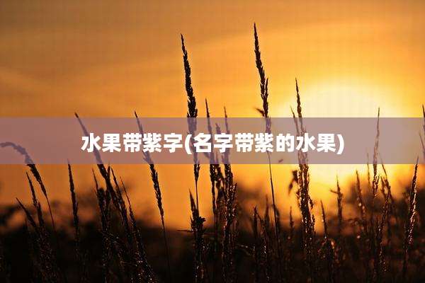 水果带紫字(名字带紫的水果)