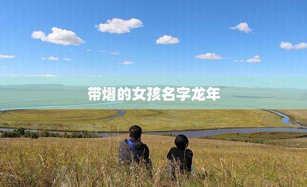带熠的女孩名字龙年