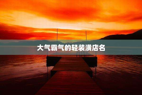 大气霸气的轻装潢店名
